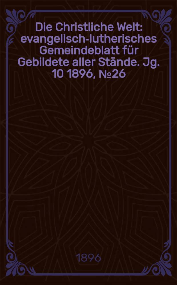 Die Christliche Welt : evangelisch-lutherisches Gemeindeblatt f&uuml;r Gebildete aller St&auml;nde. Jg. 10 1896, № 26