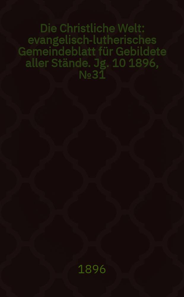 Die Christliche Welt : evangelisch-lutherisches Gemeindeblatt für Gebildete aller Stände. Jg. 10 1896, № 31