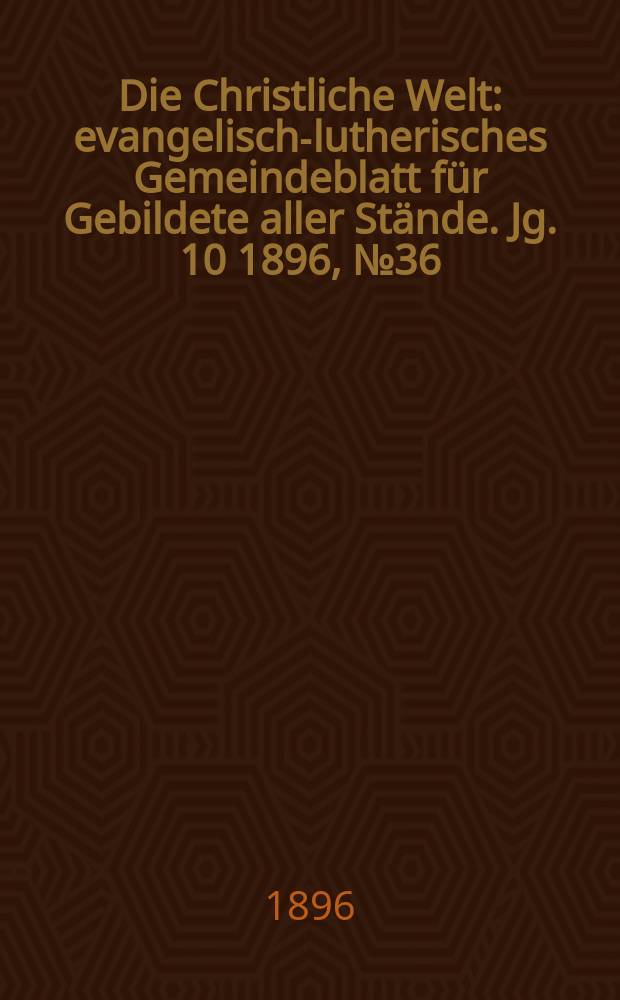 Die Christliche Welt : evangelisch-lutherisches Gemeindeblatt für Gebildete aller Stände. Jg. 10 1896, № 36