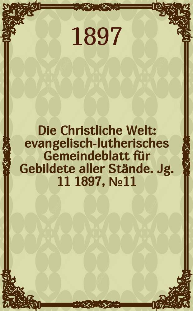 Die Christliche Welt : evangelisch-lutherisches Gemeindeblatt f&uuml;r Gebildete aller St&auml;nde. Jg. 11 1897, № 11