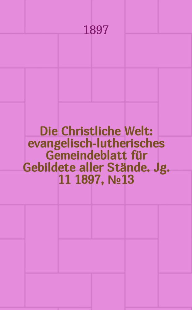 Die Christliche Welt : evangelisch-lutherisches Gemeindeblatt für Gebildete aller Stände. Jg. 11 1897, № 13