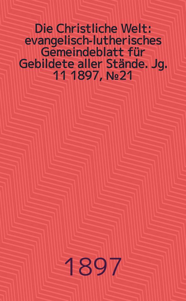 Die Christliche Welt : evangelisch-lutherisches Gemeindeblatt für Gebildete aller Stände. Jg. 11 1897, № 21
