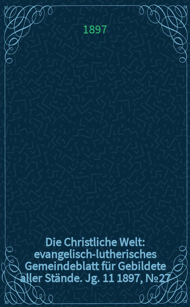 Die Christliche Welt : evangelisch-lutherisches Gemeindeblatt für Gebildete aller Stände. Jg. 11 1897, № 27