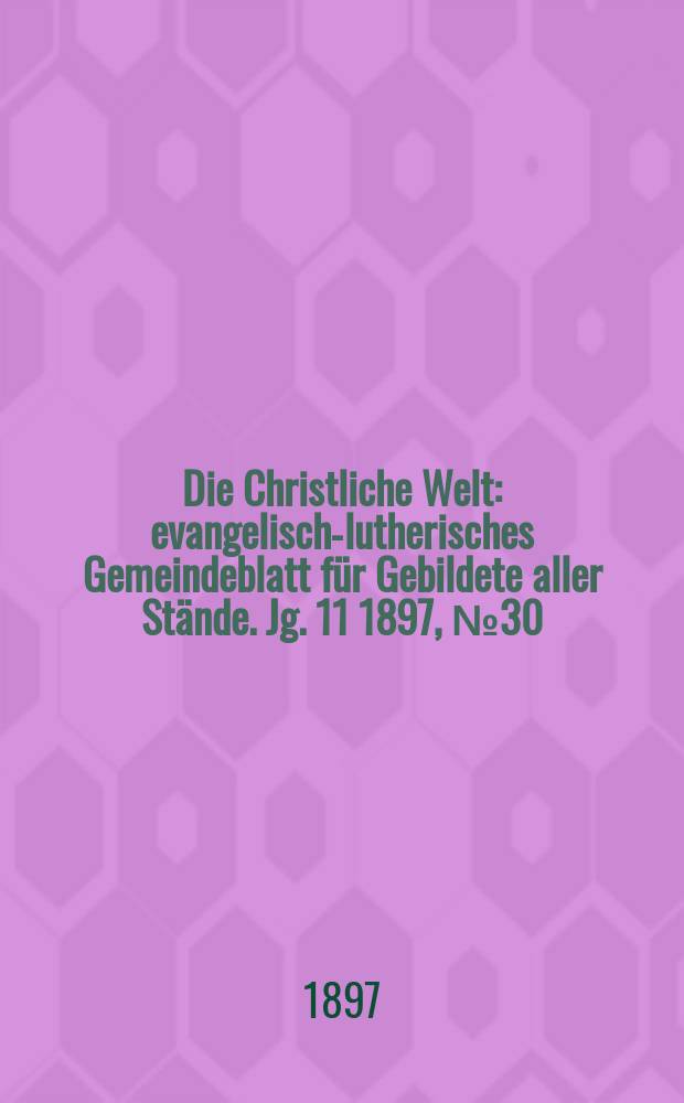 Die Christliche Welt : evangelisch-lutherisches Gemeindeblatt für Gebildete aller Stände. Jg. 11 1897, № 30