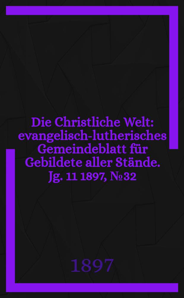 Die Christliche Welt : evangelisch-lutherisches Gemeindeblatt für Gebildete aller Stände. Jg. 11 1897, № 32