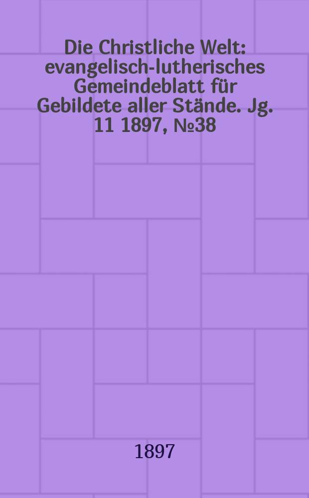 Die Christliche Welt : evangelisch-lutherisches Gemeindeblatt für Gebildete aller Stände. Jg. 11 1897, № 38