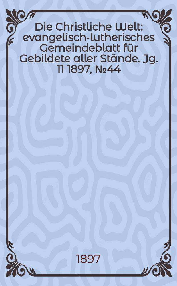 Die Christliche Welt : evangelisch-lutherisches Gemeindeblatt für Gebildete aller Stände. Jg. 11 1897, № 44