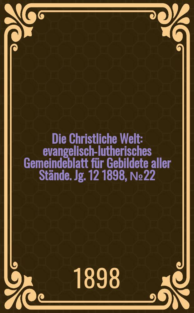 Die Christliche Welt : evangelisch-lutherisches Gemeindeblatt für Gebildete aller Stände. Jg. 12 1898, № 22