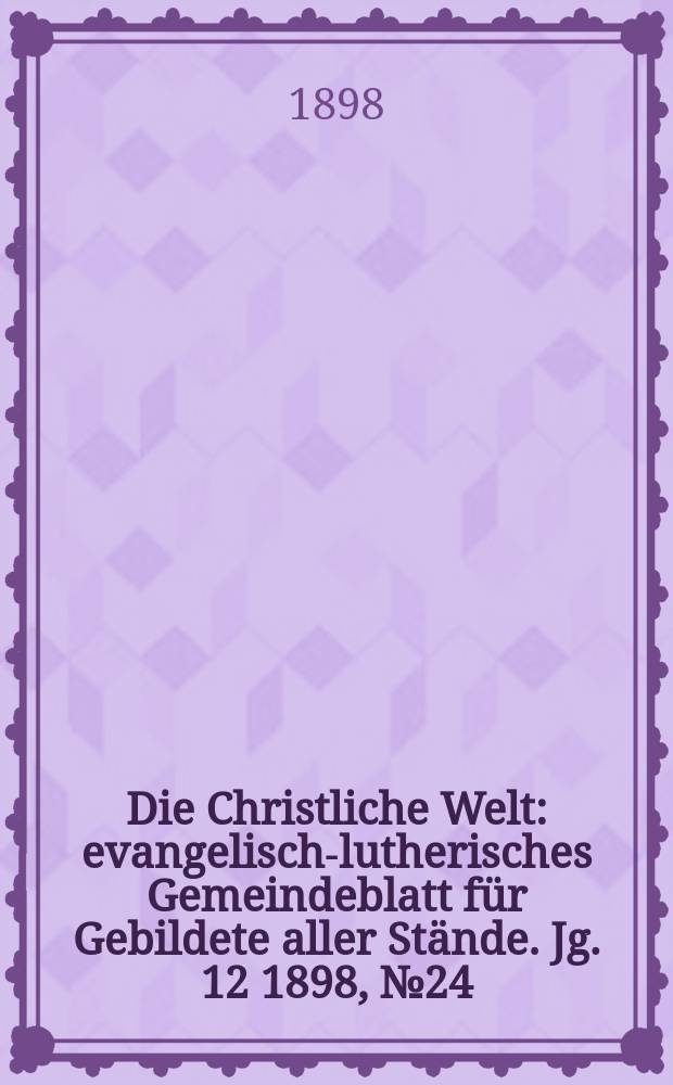 Die Christliche Welt : evangelisch-lutherisches Gemeindeblatt für Gebildete aller Stände. Jg. 12 1898, № 24