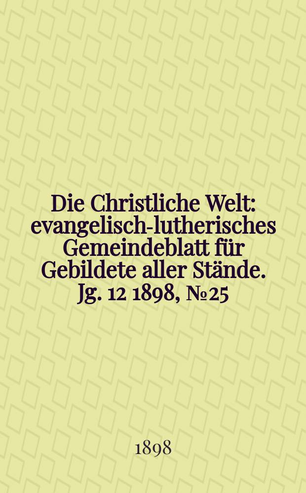 Die Christliche Welt : evangelisch-lutherisches Gemeindeblatt für Gebildete aller Stände. Jg. 12 1898, № 25