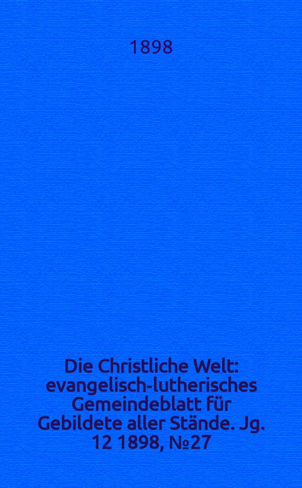 Die Christliche Welt : evangelisch-lutherisches Gemeindeblatt für Gebildete aller Stände. Jg. 12 1898, № 27