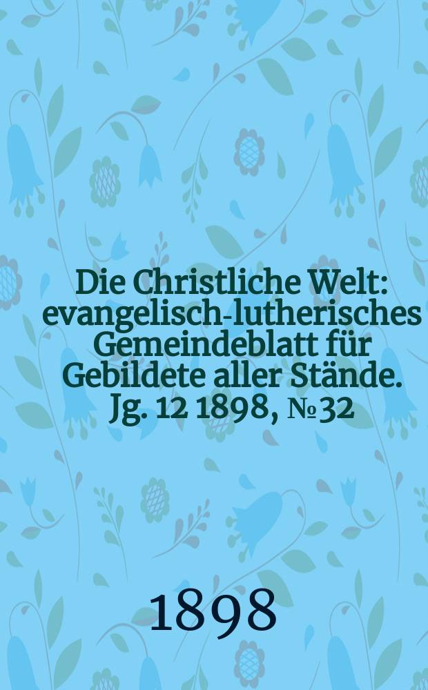 Die Christliche Welt : evangelisch-lutherisches Gemeindeblatt für Gebildete aller Stände. Jg. 12 1898, № 32