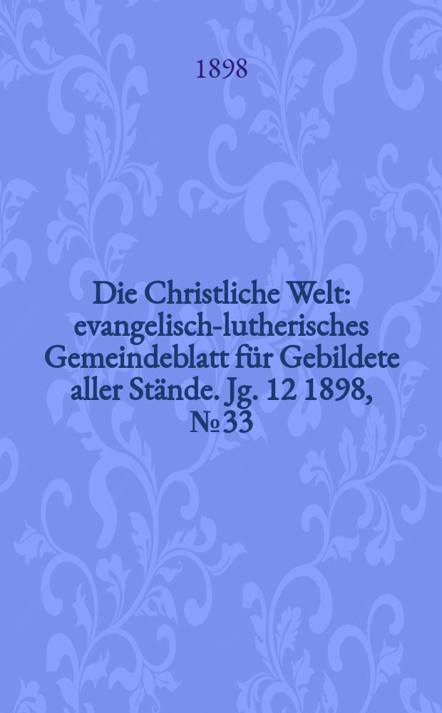 Die Christliche Welt : evangelisch-lutherisches Gemeindeblatt für Gebildete aller Stände. Jg. 12 1898, № 33