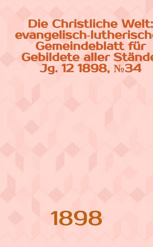 Die Christliche Welt : evangelisch-lutherisches Gemeindeblatt für Gebildete aller Stände. Jg. 12 1898, № 34