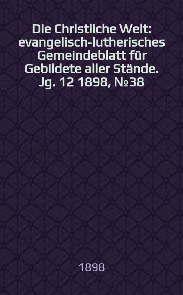 Die Christliche Welt : evangelisch-lutherisches Gemeindeblatt für Gebildete aller Stände. Jg. 12 1898, № 38