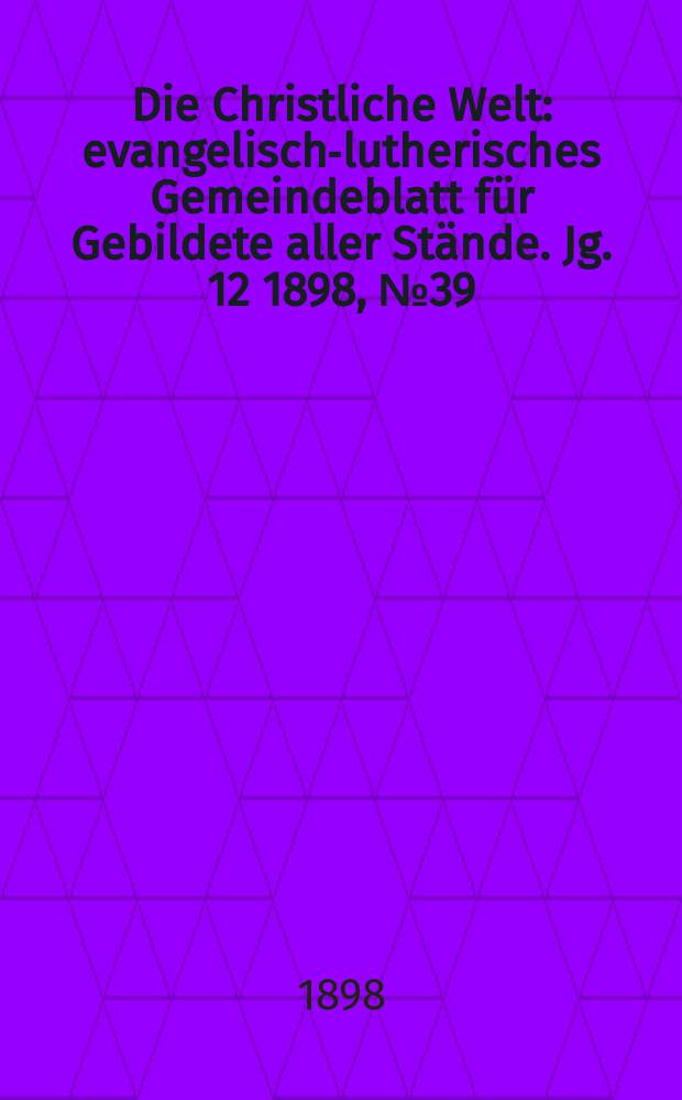 Die Christliche Welt : evangelisch-lutherisches Gemeindeblatt für Gebildete aller Stände. Jg. 12 1898, № 39