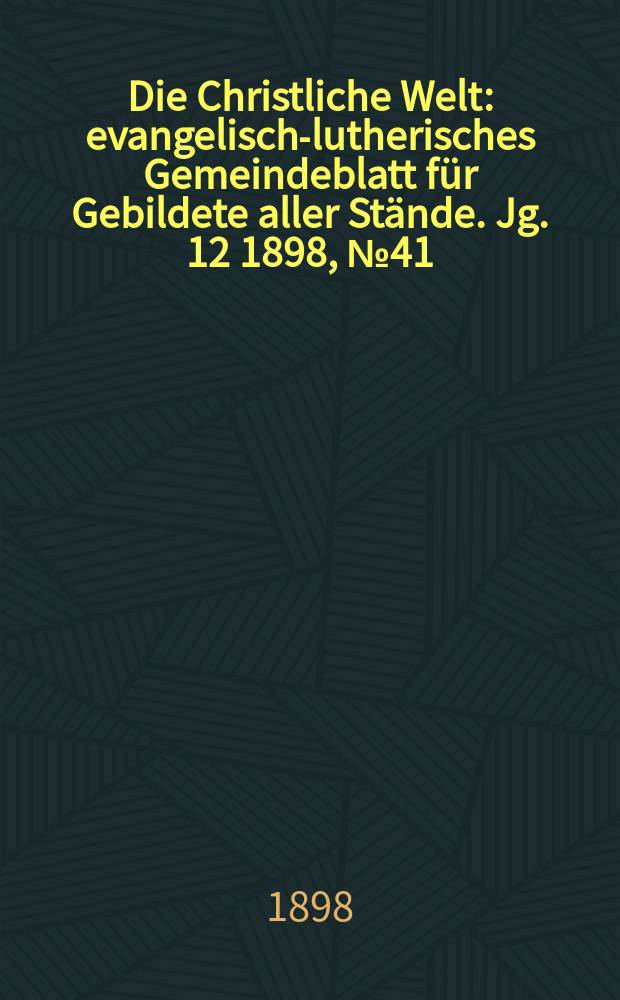 Die Christliche Welt : evangelisch-lutherisches Gemeindeblatt für Gebildete aller Stände. Jg. 12 1898, № 41