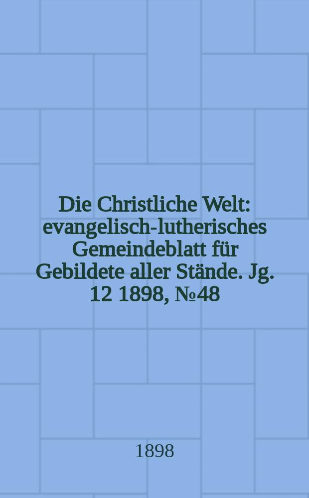 Die Christliche Welt : evangelisch-lutherisches Gemeindeblatt für Gebildete aller Stände. Jg. 12 1898, № 48