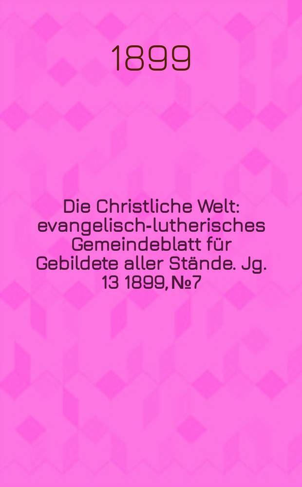 Die Christliche Welt : evangelisch-lutherisches Gemeindeblatt für Gebildete aller Stände. Jg. 13 1899, № 7
