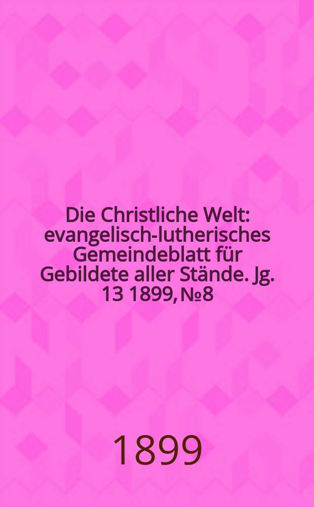 Die Christliche Welt : evangelisch-lutherisches Gemeindeblatt für Gebildete aller Stände. Jg. 13 1899, № 8