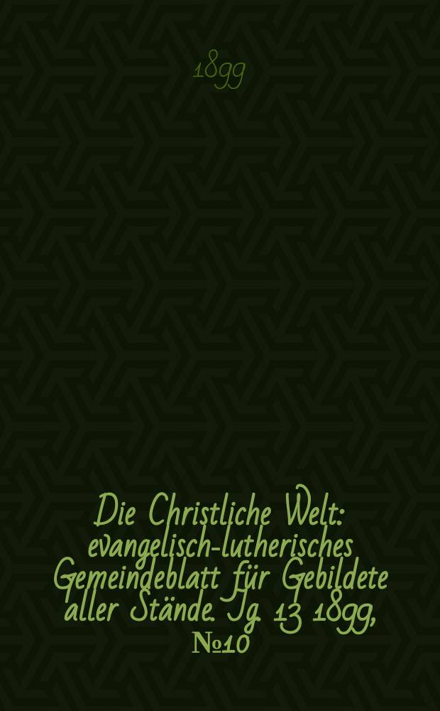 Die Christliche Welt : evangelisch-lutherisches Gemeindeblatt für Gebildete aller Stände. Jg. 13 1899, № 10