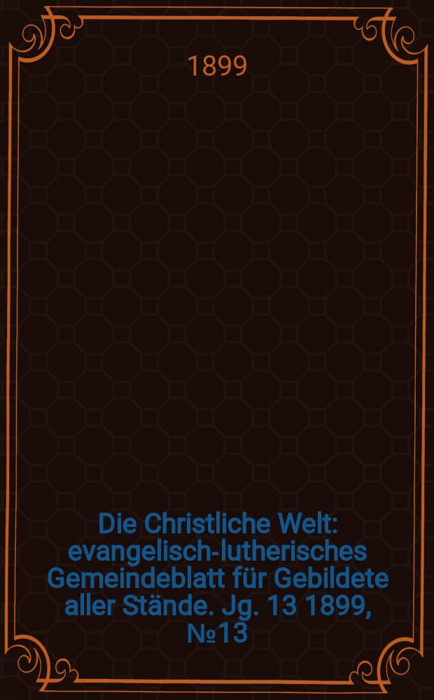 Die Christliche Welt : evangelisch-lutherisches Gemeindeblatt für Gebildete aller Stände. Jg. 13 1899, № 13