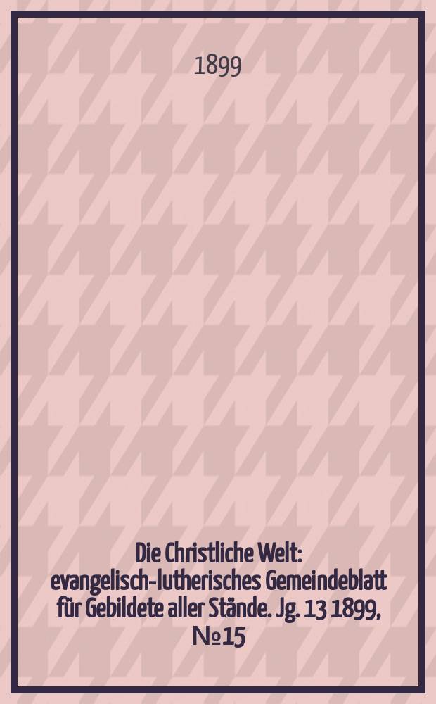 Die Christliche Welt : evangelisch-lutherisches Gemeindeblatt für Gebildete aller Stände. Jg. 13 1899, № 15