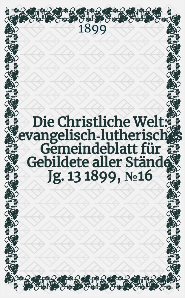 Die Christliche Welt : evangelisch-lutherisches Gemeindeblatt für Gebildete aller Stände. Jg. 13 1899, № 16