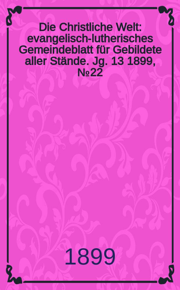 Die Christliche Welt : evangelisch-lutherisches Gemeindeblatt für Gebildete aller Stände. Jg. 13 1899, № 22
