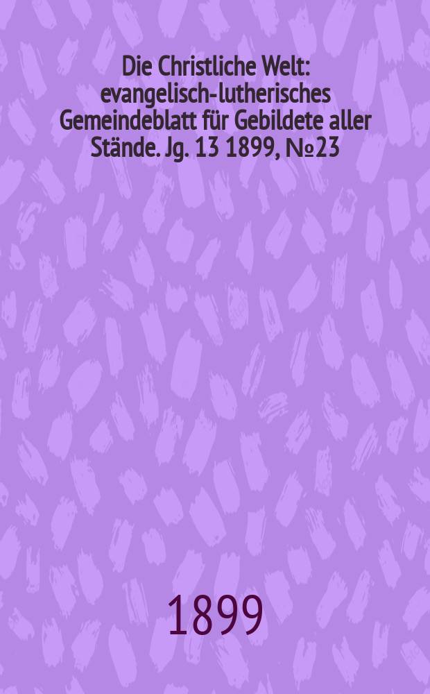 Die Christliche Welt : evangelisch-lutherisches Gemeindeblatt für Gebildete aller Stände. Jg. 13 1899, № 23