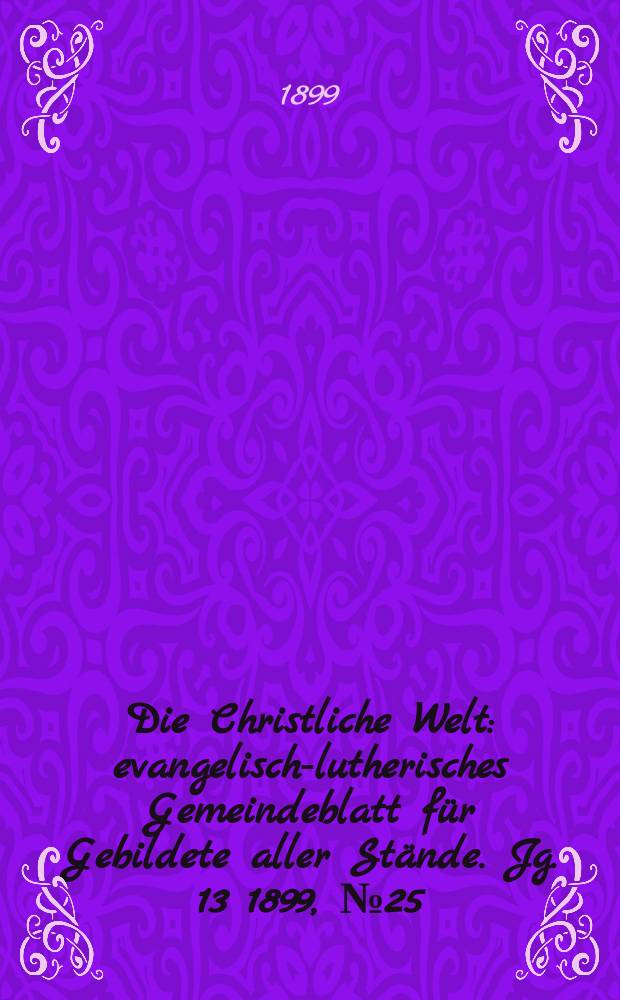 Die Christliche Welt : evangelisch-lutherisches Gemeindeblatt für Gebildete aller Stände. Jg. 13 1899, № 25