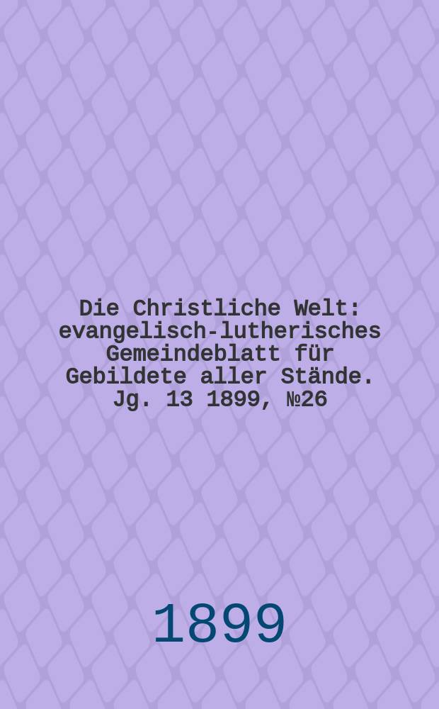 Die Christliche Welt : evangelisch-lutherisches Gemeindeblatt für Gebildete aller Stände. Jg. 13 1899, № 26