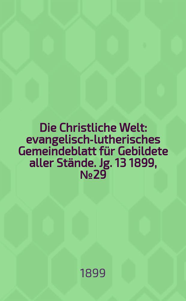 Die Christliche Welt : evangelisch-lutherisches Gemeindeblatt für Gebildete aller Stände. Jg. 13 1899, № 29
