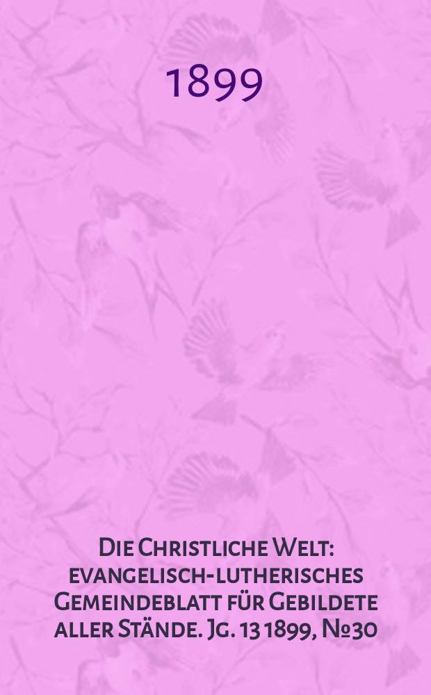 Die Christliche Welt : evangelisch-lutherisches Gemeindeblatt für Gebildete aller Stände. Jg. 13 1899, № 30