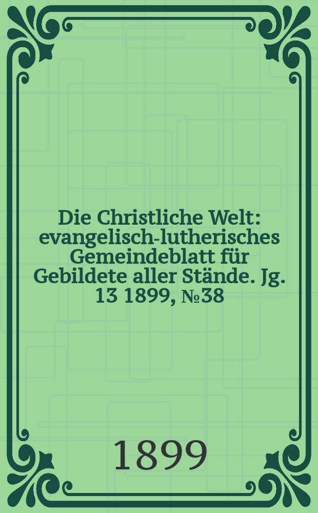 Die Christliche Welt : evangelisch-lutherisches Gemeindeblatt für Gebildete aller Stände. Jg. 13 1899, № 38