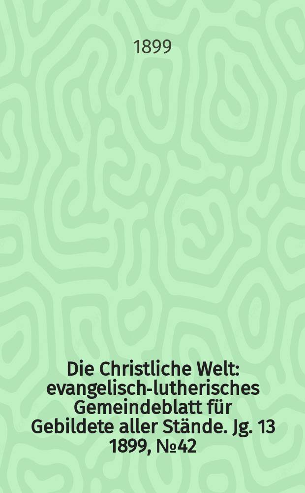 Die Christliche Welt : evangelisch-lutherisches Gemeindeblatt für Gebildete aller Stände. Jg. 13 1899, № 42