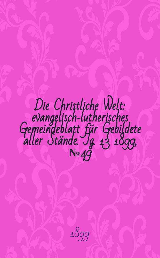 Die Christliche Welt : evangelisch-lutherisches Gemeindeblatt für Gebildete aller Stände. Jg. 13 1899, № 49