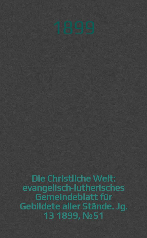 Die Christliche Welt : evangelisch-lutherisches Gemeindeblatt für Gebildete aller Stände. Jg. 13 1899, № 51