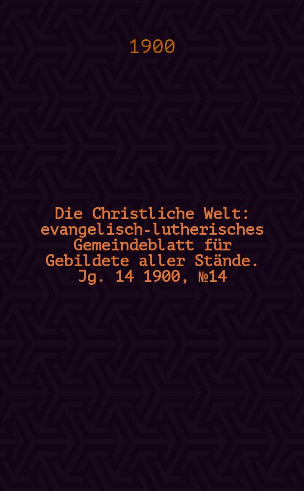 Die Christliche Welt : evangelisch-lutherisches Gemeindeblatt für Gebildete aller Stände. Jg. 14 1900, № 14