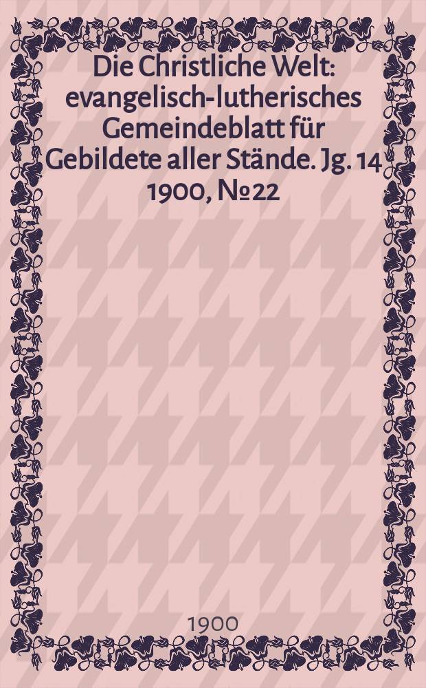 Die Christliche Welt : evangelisch-lutherisches Gemeindeblatt für Gebildete aller Stände. Jg. 14 1900, № 22