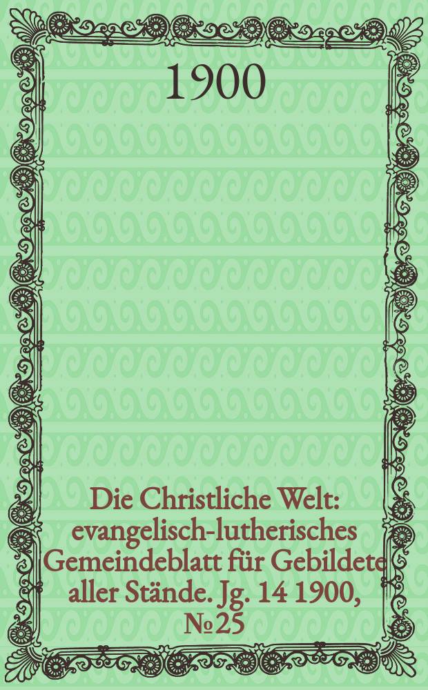 Die Christliche Welt : evangelisch-lutherisches Gemeindeblatt für Gebildete aller Stände. Jg. 14 1900, № 25