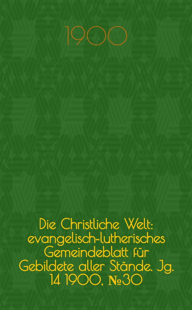 Die Christliche Welt : evangelisch-lutherisches Gemeindeblatt für Gebildete aller Stände. Jg. 14 1900, № 30