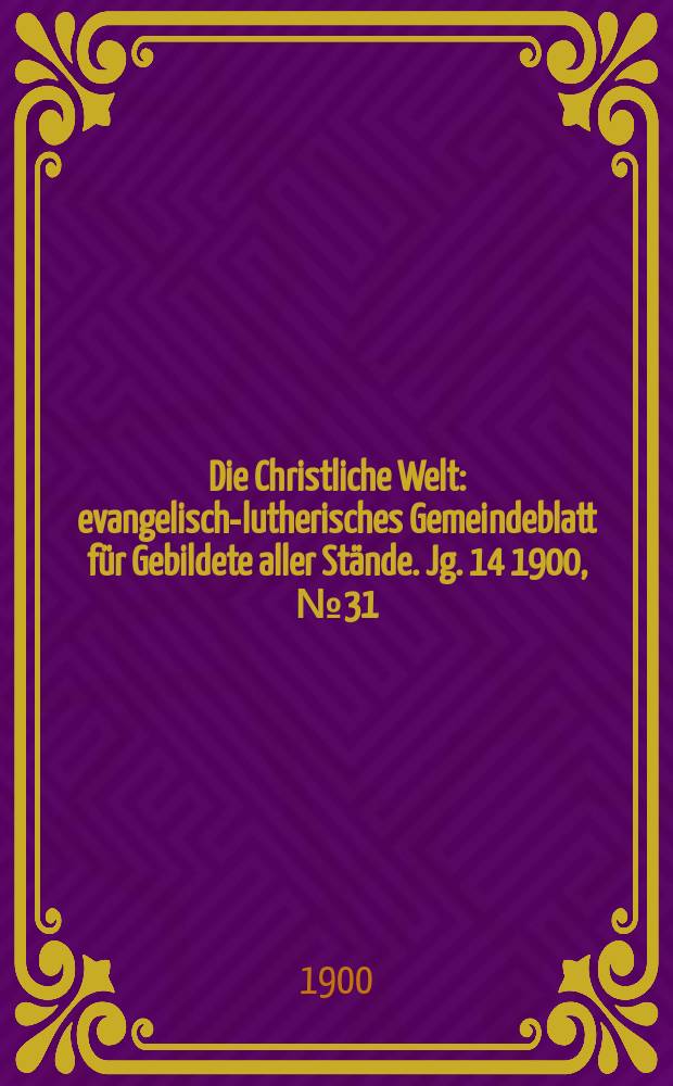 Die Christliche Welt : evangelisch-lutherisches Gemeindeblatt für Gebildete aller Stände. Jg. 14 1900, № 31