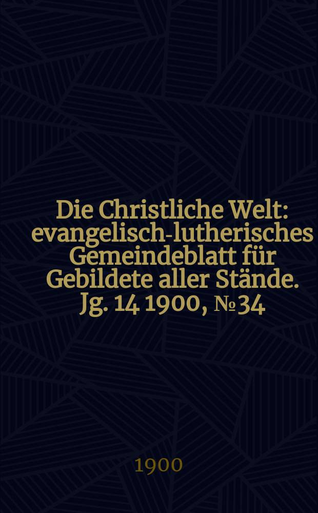 Die Christliche Welt : evangelisch-lutherisches Gemeindeblatt für Gebildete aller Stände. Jg. 14 1900, № 34