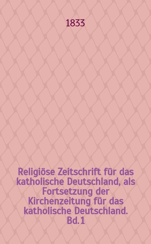 Religiöse Zeitschrift für das katholische Deutschland, als Fortsetzung der Kirchenzeitung für das katholische Deutschland. Bd. 1