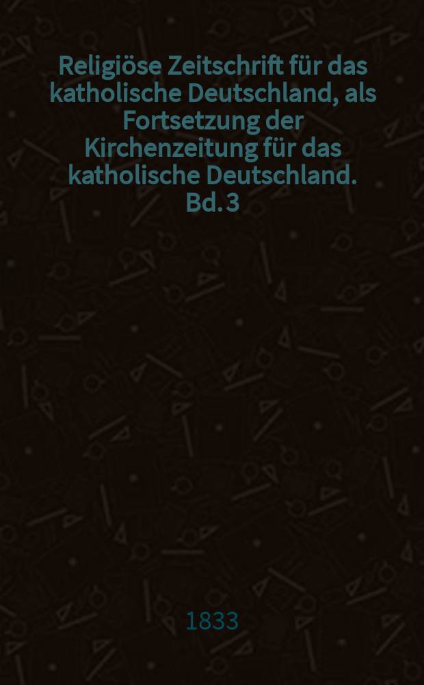 Religiöse Zeitschrift für das katholische Deutschland, als Fortsetzung der Kirchenzeitung für das katholische Deutschland. Bd. 3
