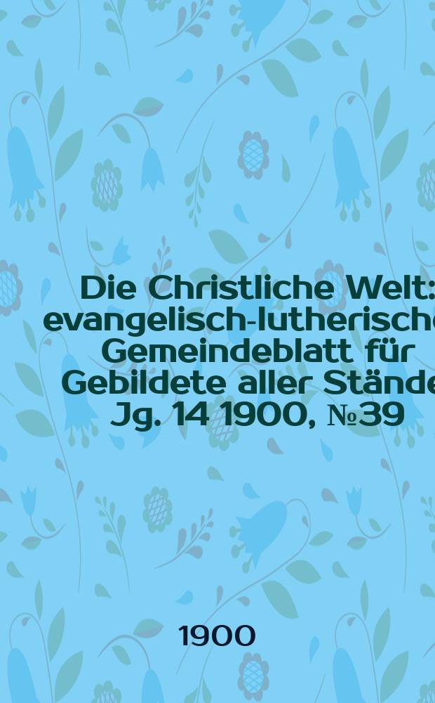Die Christliche Welt : evangelisch-lutherisches Gemeindeblatt für Gebildete aller Stände. Jg. 14 1900, № 39
