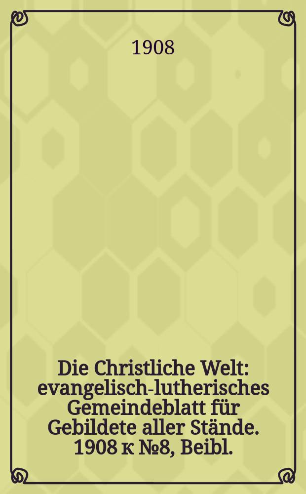 Die Christliche Welt : evangelisch-lutherisches Gemeindeblatt für Gebildete aller Stände. 1908 к №8, Beibl. : Der Enzyklika [Pius X] gegen den Modernismus vom 8. September 1907 = Энциклика Пия X против модернизма от 8 сентября 1907 года