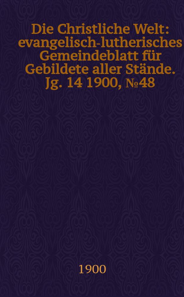Die Christliche Welt : evangelisch-lutherisches Gemeindeblatt für Gebildete aller Stände. Jg. 14 1900, № 48