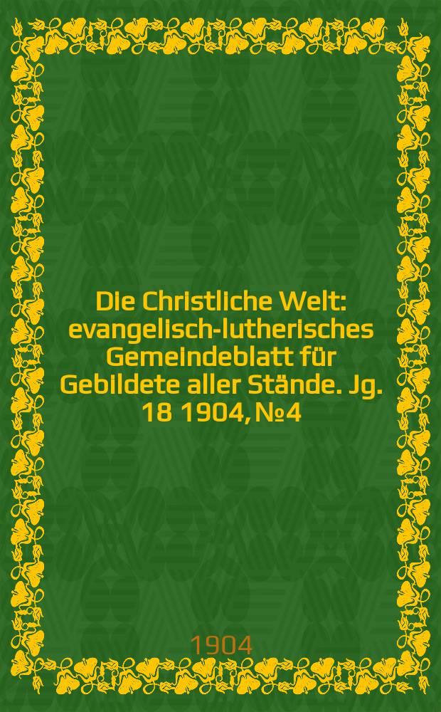 Die Christliche Welt : evangelisch-lutherisches Gemeindeblatt f&uuml;r Gebildete aller St&auml;nde. Jg. 18 1904, № 4